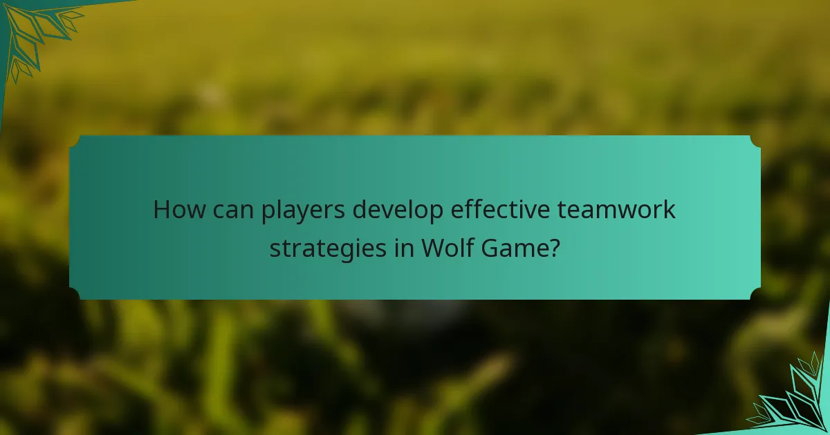 How can players develop effective teamwork strategies in Wolf Game?