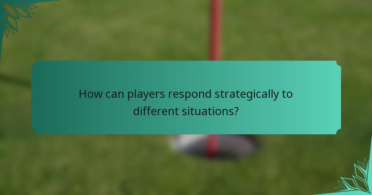 How can players respond strategically to different situations?