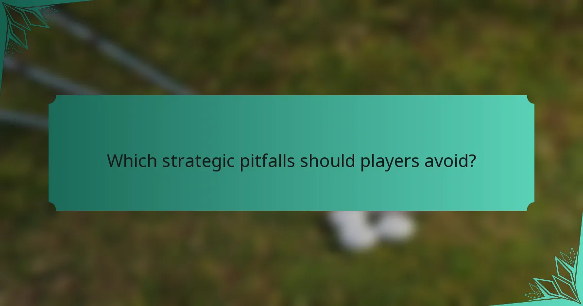 Which strategic pitfalls should players avoid?